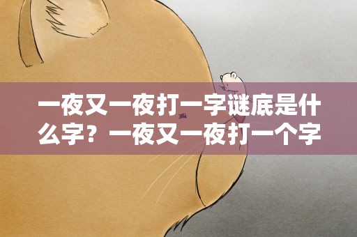 一夜又一夜打一字谜底是什么字？一夜又一夜打一个字谜底是什么