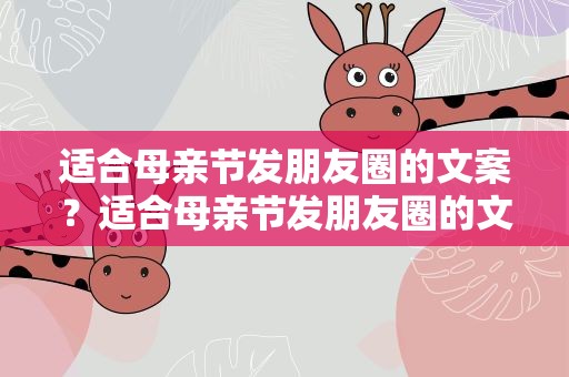 适合母亲节发朋友圈的文案？适合母亲节发朋友圈的文字
