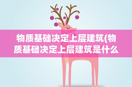 物质基础决定上层建筑(物质基础决定上层建筑是什么意思)
