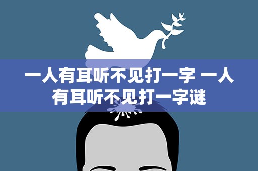 一人有耳听不见打一字 一人有耳听不见打一字谜
