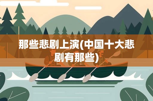 那些悲剧上演(中国十大悲剧有那些)