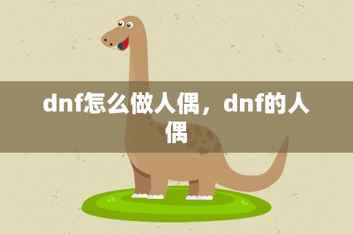 dnf怎么做人偶，dnf的人偶