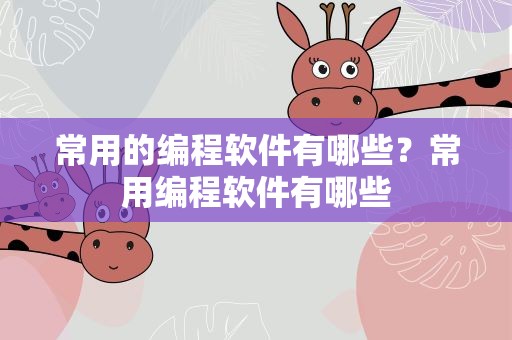 常用的编程软件有哪些？常用编程软件有哪些