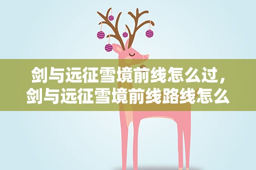 剑与远征雪境前线怎么过，剑与远征雪境前线路线怎么走