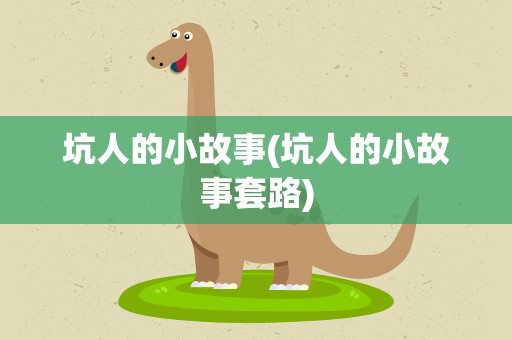 坑人的小故事(坑人的小故事套路)