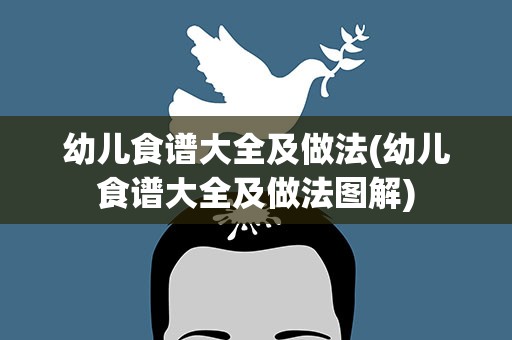 幼儿食谱大全及做法(幼儿食谱大全及做法图解)