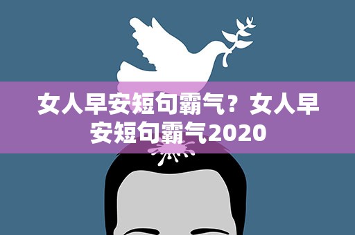 女人早安短句霸气？女人早安短句霸气2020