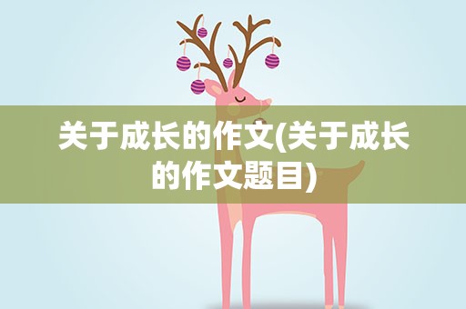 关于成长的作文(关于成长的作文题目)