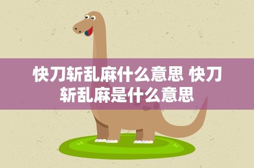 快刀斩乱麻什么意思 快刀斩乱麻是什么意思