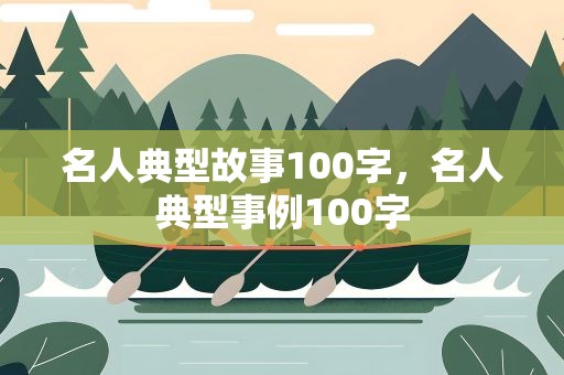 名人典型故事100字，名人典型事例100字