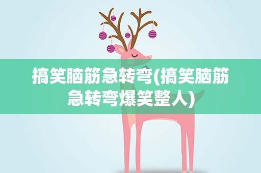 搞笑脑筋急转弯(搞笑脑筋急转弯爆笑整人)