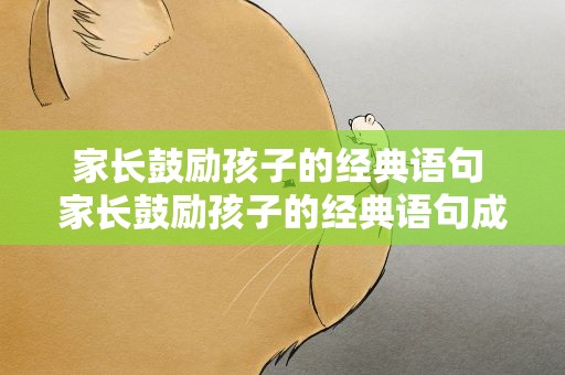 家长鼓励孩子的经典语句 家长鼓励孩子的经典语句成语
