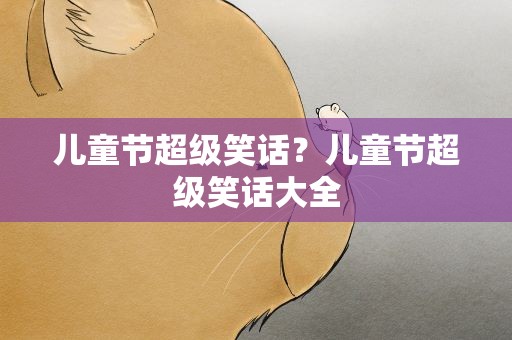 儿童节超级笑话？儿童节超级笑话大全