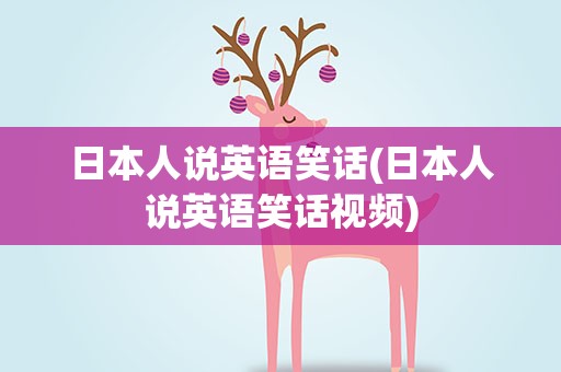 日本人说英语笑话(日本人说英语笑话视频)