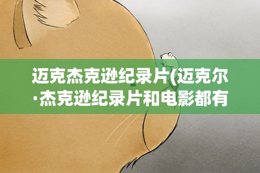 迈克杰克逊纪录片(迈克尔·杰克逊纪录片和电影都有哪些)