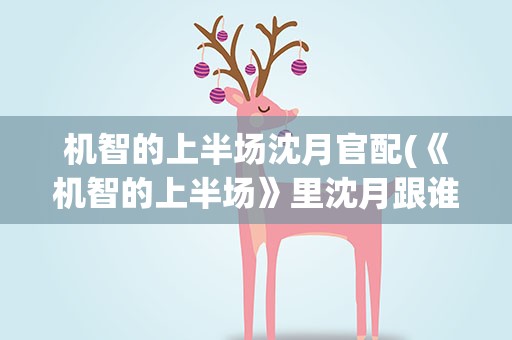 机智的上半场沈月官配(《机智的上半场》里沈月跟谁一对)