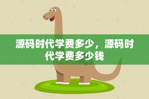 源码时代学费多少，源码时代学费多少钱