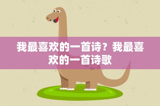 我最喜欢的一首诗？我最喜欢的一首诗歌