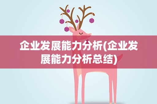 企业发展能力分析(企业发展能力分析总结)