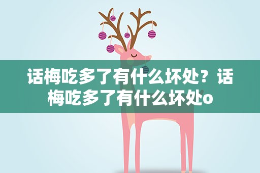 话梅吃多了有什么坏处？话梅吃多了有什么坏处o