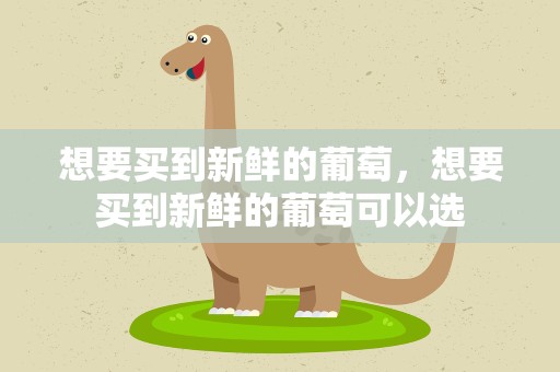 想要买到新鲜的葡萄，想要买到新鲜的葡萄可以选