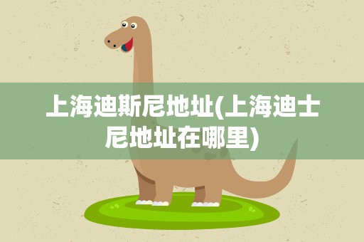 上海迪斯尼地址(上海迪士尼地址在哪里)