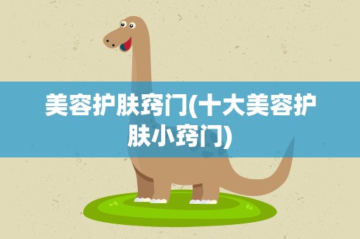 美容护肤窍门(十大美容护肤小窍门)