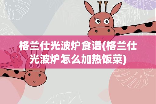 格兰仕光波炉食谱(格兰仕光波炉怎么加热饭菜)