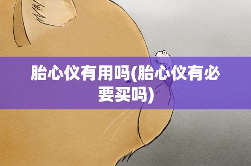 胎心仪有用吗(胎心仪有必要买吗)