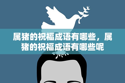 属猪的祝福成语有哪些，属猪的祝福成语有哪些呢