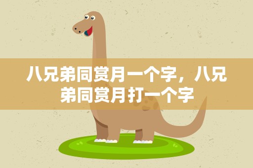 八兄弟同赏月一个字，八兄弟同赏月打一个字