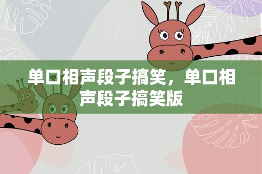 单口相声段子搞笑，单口相声段子搞笑版