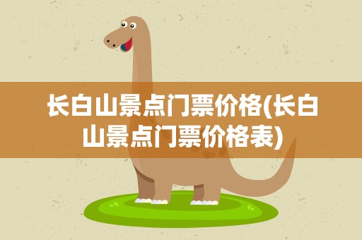 长白山景点门票价格(长白山景点门票价格表)