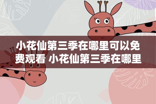 小花仙第三季在哪里可以免费观看 小花仙第三季在哪里可以免费观看啊