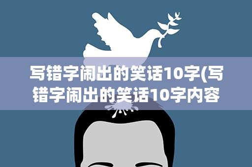写错字闹出的笑话10字(写错字闹出的笑话10字内容)