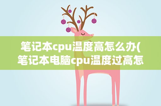 笔记本cpu温度高怎么办(笔记本电脑cpu温度过高怎么办)