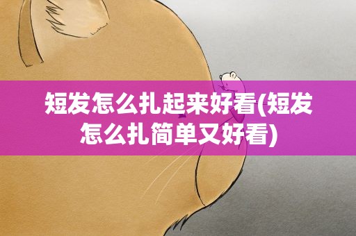 短发怎么扎起来好看(短发怎么扎简单又好看)
