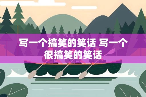 写一个搞笑的笑话 写一个很搞笑的笑话