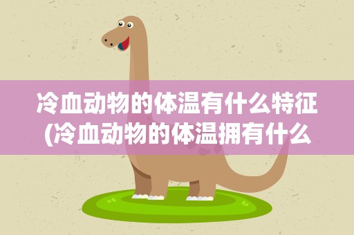 冷血动物的体温有什么特征(冷血动物的体温拥有什么特征)