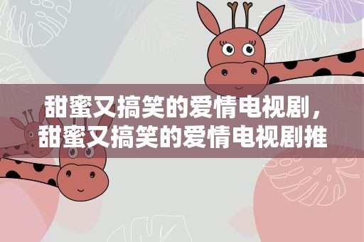 甜蜜又搞笑的爱情电视剧，甜蜜又搞笑的爱情电视剧推荐
