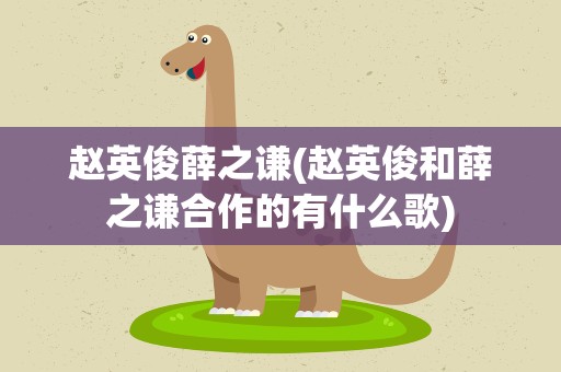 赵英俊薛之谦(赵英俊和薛之谦合作的有什么歌)
