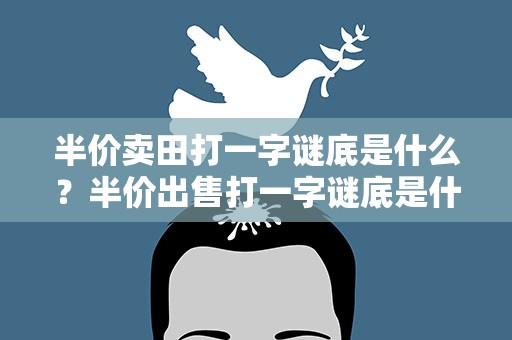 半价卖田打一字谜底是什么？半价出售打一字谜底是什么