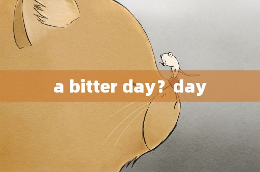 a bitter day？day