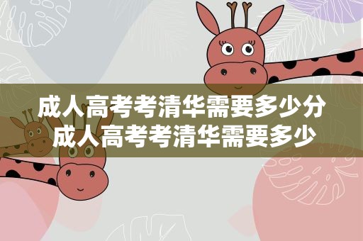 成人高考考清华需要多少分 成人高考考清华需要多少分数