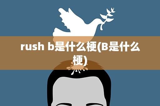rush b是什么梗(B是什么梗)