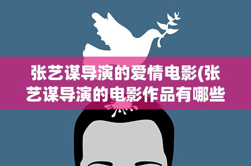 张艺谋导演的爱情电影(张艺谋导演的电影作品有哪些)