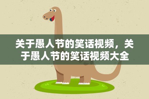 关于愚人节的笑话视频，关于愚人节的笑话视频大全