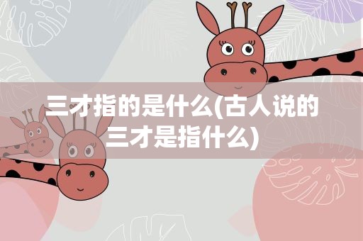 三才指的是什么(古人说的三才是指什么)