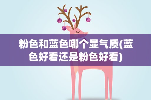 粉色和蓝色哪个显气质(蓝色好看还是粉色好看)