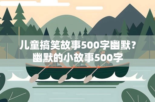 儿童搞笑故事500字幽默？幽默的小故事500字